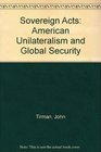 Sovereign Acts American Unilateralism and Global Security