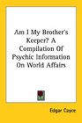 Am I My Brother's Keeper A Compilation Of Psychic Information On World Affairs