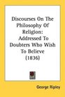 Discourses On The Philosophy Of Religion Addressed To Doubters Who Wish To Believe