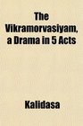 The Vikramorvasyam a Drama in 5 Acts