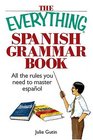 The Everything Spanish Grammar Book All The Rules You Need To Master Espanol