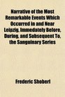 Narrative of the Most Remarkable Events Which Occurred in and Near Leipzig Immedately Before During and Subsequent To the Sanguinary Series