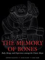 The Memory of Bones Body Being and Experience among the Classic Maya