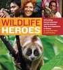 Wildlife Heroes 40 Leading Conservationists and the Animals They Are Committed to Saving