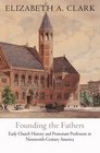 Founding the Fathers Early Church History and Protestant Professors in NineteenthCentury America