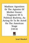Madison Agonistes Or The Agonies Of Mother Goose Fragment Of A Political Burletta As Acting Or To Be Acted On The American Stage