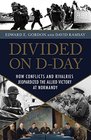 Divided on DDay How Conflicts and Rivalries Jeopardized the Allied Victory at Normandy
