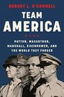 Team America Patton MacArthur Marshall Eisenhower and the World They Forged