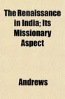 The Renaissance in India Its Missionary Aspect