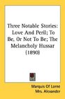 Three Notable Stories Love And Peril To Be Or Not To Be The Melancholy Hussar