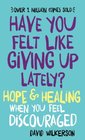 Have You Felt Like Giving Up Lately Hope  Healing When You Feel Discouraged