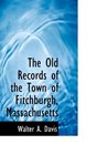 The Old Records of the Town of Fitchburgh Massachusetts