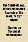 The Spirit of Laws With D'alembert's Analysis of the Work Tr by T Nugent