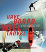 Have Board Will Travel  The Definitive History of Surf Skate and Snow