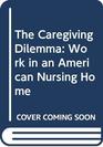 The Caregiving Dilemma Work in an American Nursing Home