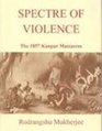 Spectre of Violence the 1857 Kanpur Massacres