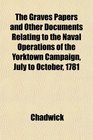 The Graves Papers and Other Documents Relating to the Naval Operations of the Yorktown Campaign July to October 1781