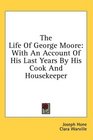 The Life Of George Moore With An Account Of His Last Years By His Cook And Housekeeper