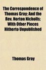 The Correspondence of Thomas Gray And the Rev Norton Nicholls With Other Pieces Hitherto Unpublished