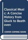 Classical Music A Concise History from Gluck to Beethoven