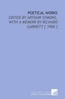 Poetical Works Edited by Arthur Symons With a Memoir by Richard Garnett