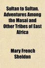 Sultan to Sultan Adventures Among the Masai and Other Tribes of East Africa