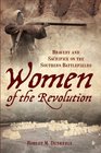 Women of the Revolution Bravery and Sacrifice on the Southern Battlefields