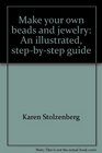 Make your own beads and jewelry: An illustrated, step-by-step guide