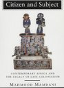Citizen and Subject Contemporary Africa and the Legacy of Late Colonialism