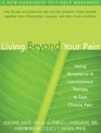 Living Beyond Your Pain Using Acceptance  Commitment Therapy to Ease Chronic Pain