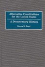 Alternative Constitutions for the United States  A Documentary History