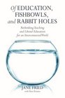 Of Education Fishbowls and Rabbit Holes Rethinking Teaching and Liberal Education for an Interconnected World