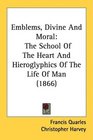 Emblems Divine And Moral The School Of The Heart And Hieroglyphics Of The Life Of Man