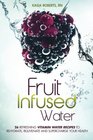 Fruit Infused Water 26 Refreshing Vitamin Water Recipes to Rehydrate Rejuvenate and Supercharge Your Health