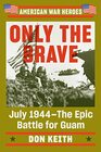 Only the Brave July 1944The Epic Battle for Guam