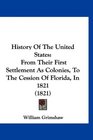History Of The United States From Their First Settlement As Colonies To The Cession Of Florida In 1821