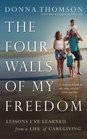 The Four Walls of My Freedom Lessons I've Learned from a Life of Caregiving