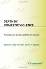 Death by Domestic Violence Preventing the Murders and MurderSuicides
