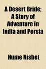 A Desert Bride A Story of Adventure in India and Persia
