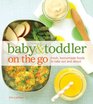 Baby and Toddler On the Go Cookbook Fresh Homemade Foods To Take Out And About