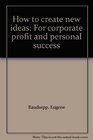 How to Create New Ideas For Corporate Profit and Personal Success