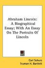 Abraham Lincoln A Biographical Essay With An Essay On The Portraits Of Lincoln