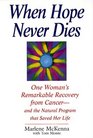 When Hope Never Dies One Woman's Remarkable Recovery from CancerAnd the Natural Program That Saved Her Life