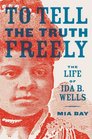 To Tell the Truth Freely The Life of Ida B Wells