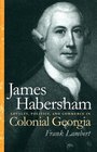 James Habersham Loyalty Politics And Commerce In Colonial Georgia