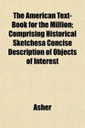 The American TextBook for the Million Comprising Historical Sketchesa Concise Description of Objects of Interest
