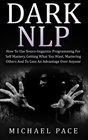 Dark NLP How To Use Neurolinguistic Programming For Self Mastery Getting What You Want Mastering Others And To Gain An Advantage Over Anyone