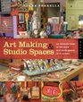 Art Making and Studio Spaces An Intimate Look at the Work and Work Spaces of 31 Artists