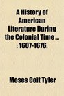 A History of American Literature During the Colonial Time  16071676