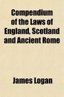 Compendium of the Laws of England Scotland and Ancient Rome